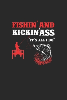 FishinAnd KickinÀss ItS All I Do: Taccuino Per Gli Appassionati Di Pesca E I Pescatori. Quaderno E Quaderno Per La Scuola E Il Lavoro