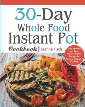 Paperback 30-Day Whole Food Instant Pot Cookbook: Easy, Healthy and Tasty Whole 30 Diet Recipes for Everyone Cooking at Home of Any Occasion Book