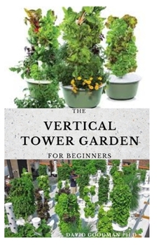 Paperback The Vertical Tower Garden for Beginners: Step by Step Guide To Growing a Beautiful Vertical Tower Garden Book