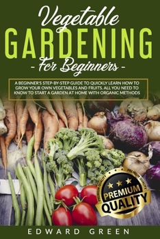 Paperback Vegetable Gardening for Beginners: A Beginner's step-by-step Guide to Quickly Learn How to Grow Your Own Vegetables and Fruits. All you Need to Know t Book