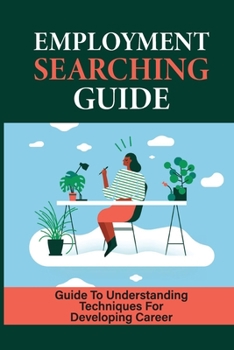 Paperback Emloyment Searching Guide: Guide To Understanding Techniques For Developing Career: Job Searching Strategies Book