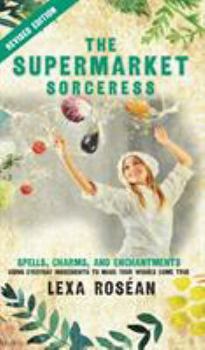 Hardcover The Supermarket Sorceress: Spells, Charms, and Enchantments Using Everyday Ingredients to Make Your Wishes Come True Book