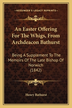 Paperback An Easter Offering For The Whigs, From Archdeacon Bathurst: Being A Supplement To The Memoirs Of The Late Bishop Of Norwich (1842) Book