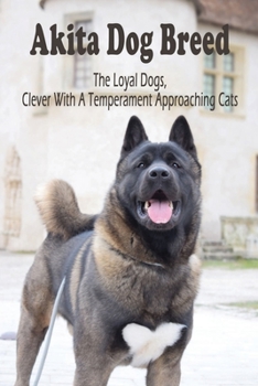 Paperback Akita Dog Breed: The Loyal Dogs, Clever With Temperament Approaching Cats: Loyal Akita Dog Breed Information Book