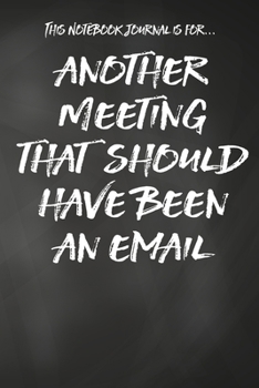 This Notebook Journal Is For... Another Meeting That Should Have Been An Email: Lined Notebook. Funny Sarcastic Gift for office co-worker, boss, ... gift present for men, women, wife, husband.