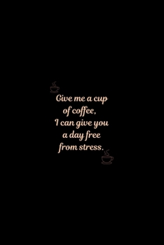 Give me a cup of coffee,  I can give you a day free from stress.: Beautiful 100-Page College-Ruled journal notebook for all coffee lover students