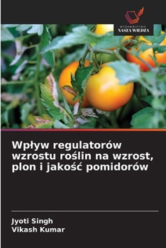Wplyw regulatorów wzrostu roslin na wzrost, plon i jakosc pomidorów (Polish Edition)