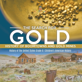 The Search for Gold: History of Boomtowns and Gold Mines History of the United States Grade 6 Children's American History