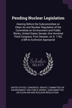 Pending Nuclear Legislation: Hearing Before the Subcommittee on Clean Air and Nuclear Regulation of the Committee on Environment and Public Works, United States Senate, One Hundred Third Congress, Fir