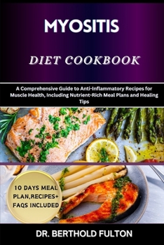 MYOSITIS DIET COOKBOOK: A Comprehensive Guide to Anti-Inflammatory Recipes for Muscle Health, Including Nutrient-Rich Meal Plans and Healing Tips