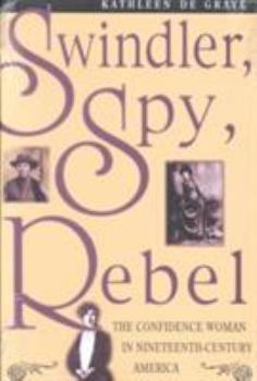 Hardcover Swindler, Spy, Rebel: The Confidence Woman in Nineteenth-Century America Book