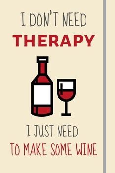 I Don't Need Therapy - I Just Need To Make Some Wine: Funny Novelty Wine Making Gifts - Lined Journal or Notebook