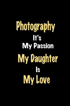 Paperback Photography It's My Passion My Daughter Is My Love journal: Lined notebook / Photography Funny quote / Photography Journal Gift / Photography NoteBook Book