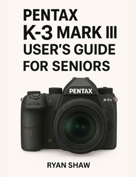 Paperback Pentax K-3 Mark III User Guide for Seniors 2025: Your Easy-to-Follow, Step-by-Step Guide to Mastering the Pentax K-3 Mark III Camera Book