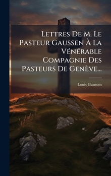 Lettres De M. Le Pasteur Gaussen Ã La VÃ(c)nÃ(c)rable Compagnie Des Pasteurs De Genève... (French Edition)