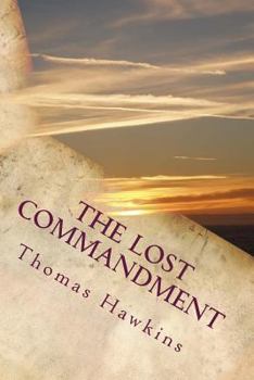 The Lost Commandment: Most of Christendom Teaches and Obeys Eight of the Ten Commandments. the Seventh Day Adventists Teach and Obey Nine of the Ten Commandments. This Book Advocates Teaching and Obey