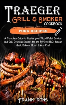 Traeger Grill and Smoker Cookbook 2021. Pork Recipes: A Complete Guide to Master your Wood Pellet Smoker and Grill. Smoke, Meat, Bake or Roast Like a Chef