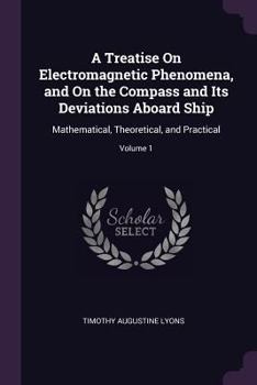 Paperback A Treatise On Electromagnetic Phenomena, and On the Compass and Its Deviations Aboard Ship: Mathematical, Theoretical, and Practical; Volume 1 Book