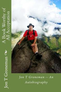 Paperback A Book Worthy of All Acceptation: Jon T Groneman -- An Autobiography Book