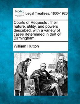Paperback Courts of Requests: Their Nature, Utility, and Powers Described, with a Variety of Cases Determined in That of Birmingham. Book