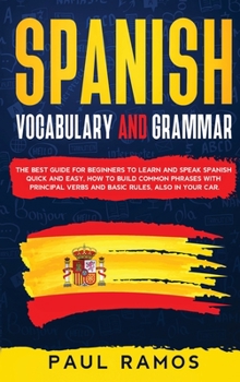 Hardcover Spanish Vocabulary and Grammar: The Best Guide for Beginners to Learn and Speak Spanish Quick and Easy. How to Build Common Phrases with Principal Ver Book