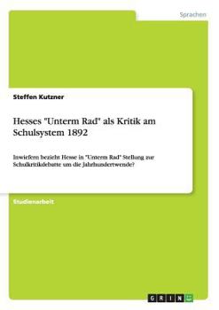 Paperback Hesses "Unterm Rad" als Kritik am Schulsystem 1892: Inwiefern bezieht Hesse in "Unterm Rad" Stellung zur Schulkritikdebatte um die Jahrhundertwende? [German] Book