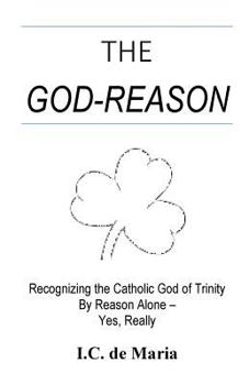 Paperback The God-Reason: Recognizing the Catholic God of Trinity by Reason Alone - Yes, Really Book