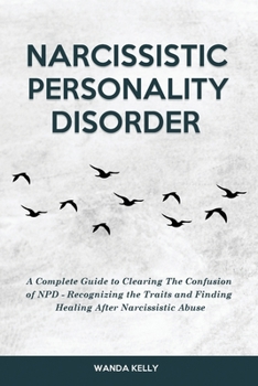 Paperback Narcissistic Personality Disorder: A Complete Guide to Clearing The Confusion of NPD - Recognizing the Traits and Finding Healing After Narcissistic A Book