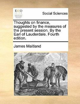 Paperback Thoughts on Finance, Suggested by the Measures of the Present Session. by the Earl of Lauderdale. Fourth Edition. Book