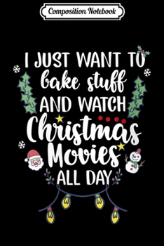 Composition Notebook: Womens I Just Want To Bake Stuff And Watch Christmas Movies Xmas  Journal/Notebook Blank Lined Ruled 6x9 100 Pages