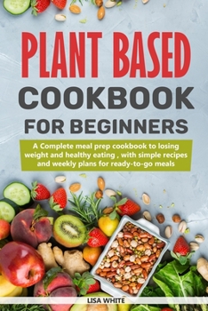 Paperback Plant Based Cookbook For Beginners: A Complete Meal Prep Cookbook To Losing Weight And Healthy Eating, With Simple Recipes And Weekly Plans For Ready- Book