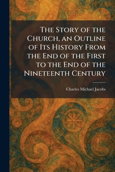 The Story of the Church, an Outline of Its History From the End of the First to the End of the Nineteenth Century