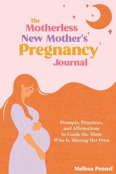 Paperback The Motherless New Mother's Pregnancy Journal: Prompts, Practices, and Affirmations to Guide the Mom Who is Missing Her Own Book