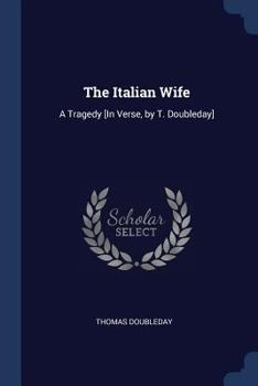 Paperback The Italian Wife: A Tragedy [In Verse, by T. Doubleday] Book