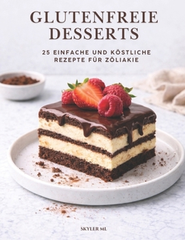 Glutenfreie Desserts: 25 einfache und köstliche Rezepte für Zöliakie