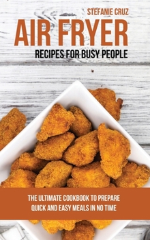 Hardcover Air Fryer Recipes for Busy People: The Ultimate Cookbook to Prepare Quick and Easy Meals in No Time Book