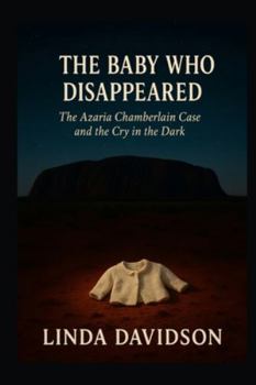 The Baby Who Disappeared: The Azaria Chamberlain Case and the Cry in the Dark (Still Missing Series 2)