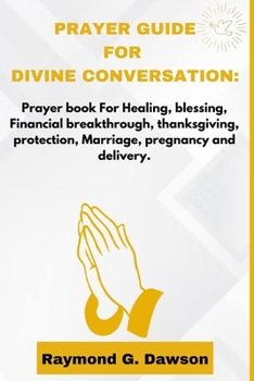 PRAYER GUIDE FOR DIVINE CONVERSATION: Prayer book For Healing, blessing, Financial breakthrough, thanksgiving, protection, Marriage, pregnancy and delivery.