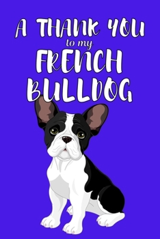 Paperback A Thank You To My French Bulldog: Perfect Gratitude Journal For All Dog Owner To Cultivate Happiness Book