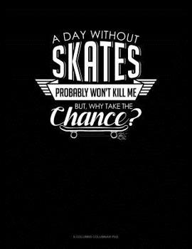 Paperback A Day Without Skates Probably Won't Kill Me. But Why Take The Chance.: 6 Columns Columnar Pad Book
