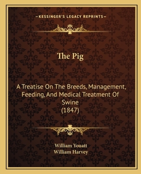 Paperback The Pig: A Treatise On The Breeds, Management, Feeding, And Medical Treatment Of Swine (1847) Book