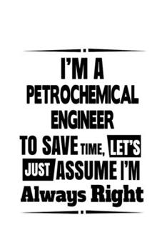Paperback I'm A Petrochemical Engineer To Save Time, Let's Assume That I'm Always Right: Cool Petrochemical Engineer Notebook, Journal Gift, Diary, Doodle Gift Book