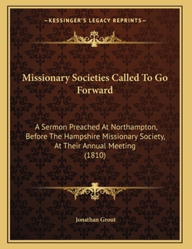 Paperback Missionary Societies Called To Go Forward: A Sermon Preached At Northampton, Before The Hampshire Missionary Society, At Their Annual Meeting (1810) Book