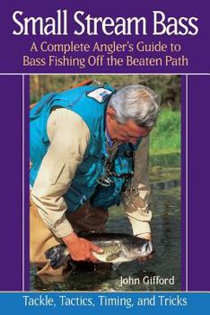 Small Stream Bass: A Complete Angler's Guide to Bass Fishing Off the Beaten Path : Tackle, Tactics, Timing, and Tricks