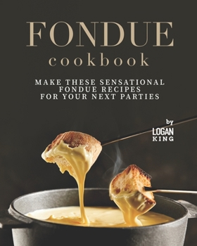 Paperback Fondue Cookbook: Make These Sensational Fondue Recipes for Your Next Parties Book