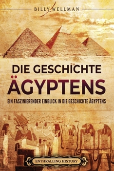 Die Geschichte Ägyptens: Ein faszinierender Einblick in die Geschichte Ägyptens (Ägyptische Mythologie und Geschichte)