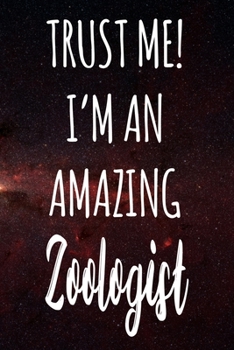 Trust Me! I'm An Amazing Zoologist: The perfect gift for the professional in your life - Funny 119 page lined journal!