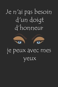 Je n'ai pas besoin d'un doigt d‘honneur je peux avec mes yeux: Joli cahier de notes avec une couverture souple et colorée. Cadeau pour anniversaire et ... 108 pages lignées. (French Edition)