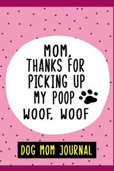 Mom, Thanks for picking up my poop woof woof, Dog Mom Journal: 6" X 9" Beautiful Lined Blank Journal, Dog Mom Gift