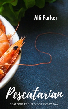 Pescatarian Recipes: Seafood Recipes For Every day